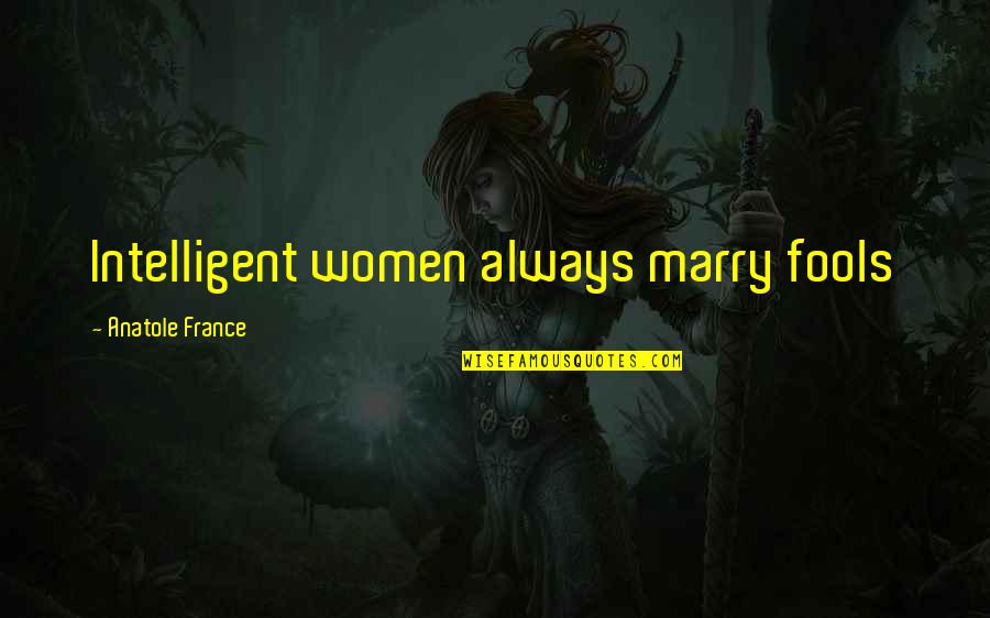 Silence Means A Lot Quotes By Anatole France: Intelligent women always marry fools Silence Means A Lot Quotes By Anatole France: Intelligent women always marry fools