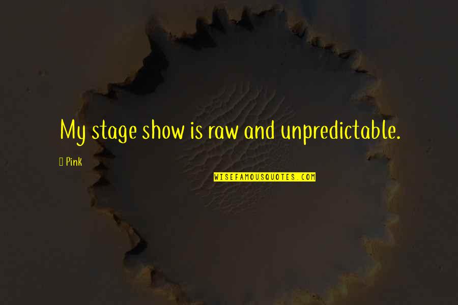Silence Means Consent Quotes By Pink: My stage show is raw and unpredictable.