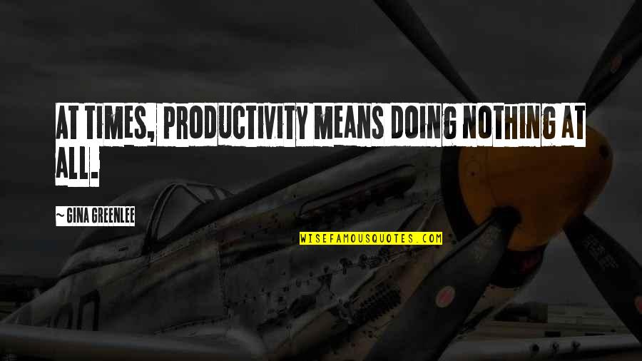 Silence Means Yes Quotes By Gina Greenlee: At times, productivity means doing nothing at all.