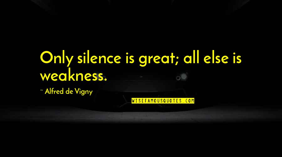 Silence Not Weakness Quotes By Alfred De Vigny: Only silence is great; all else is weakness. Silence Not Weakness Quotes By Alfred De Vigny: Only silence is great; all else is weakness.