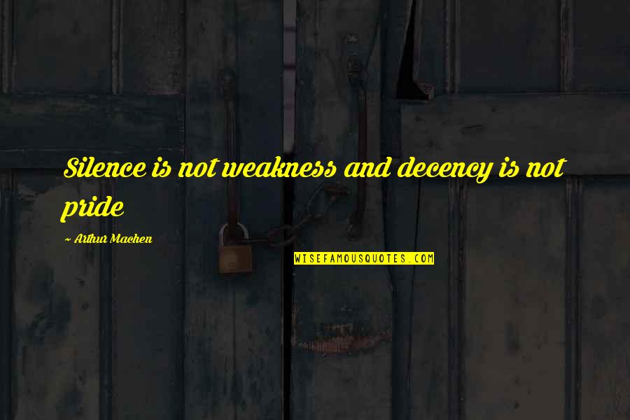 Silence Not Weakness Quotes By Arthur Machen: Silence is not weakness and decency is not