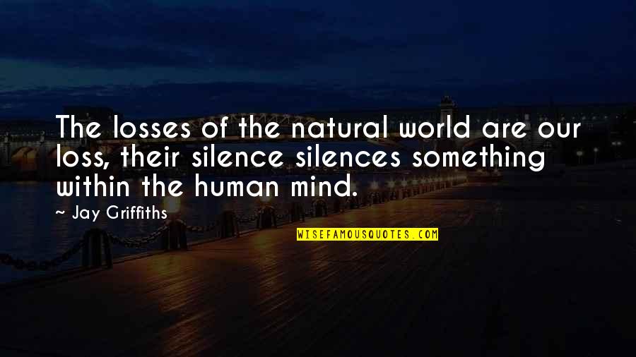 Silence Of Mind Quotes By Jay Griffiths: The losses of the natural world are our