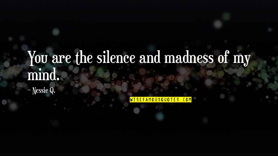 Silence Of Mind Quotes By Nessie Q.: You are the silence and madness of my