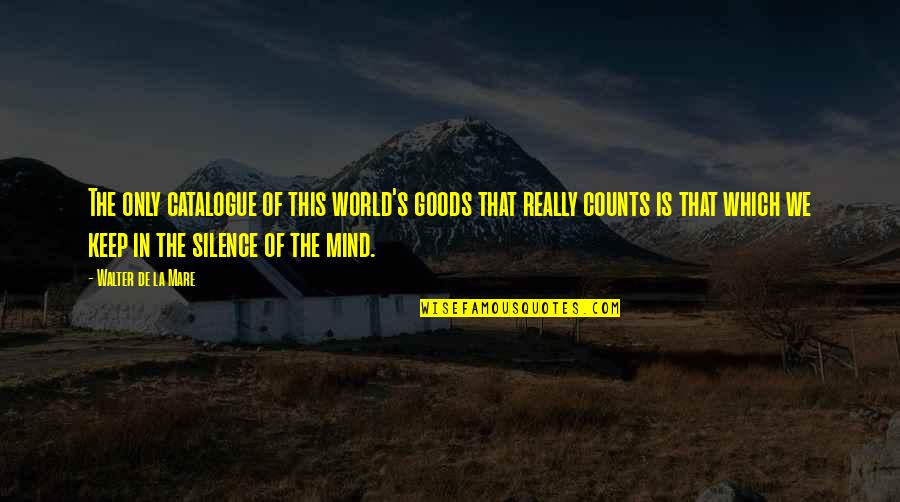 Silence Of Mind Quotes By Walter De La Mare: The only catalogue of this world's goods that