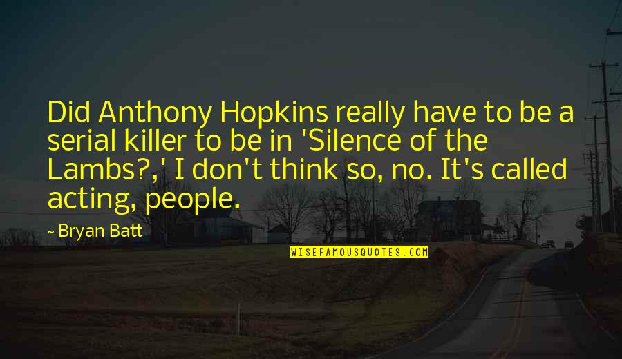 Silence Of The Lambs Quotes By Bryan Batt: Did Anthony Hopkins really have to be a Silence Of The Lambs Quotes By Bryan Batt: Did Anthony Hopkins really have to be a