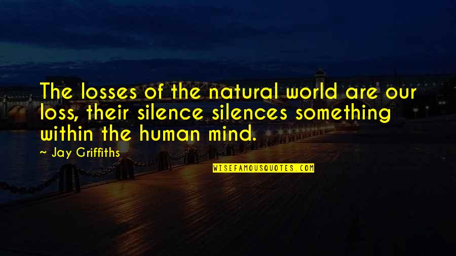 Silence Of The Mind Quotes By Jay Griffiths: The losses of the natural world are our