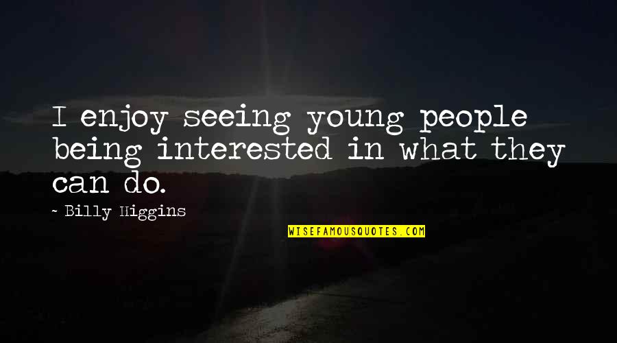 Silence People Out Of Fear Quotes By Billy Higgins: I enjoy seeing young people being interested in