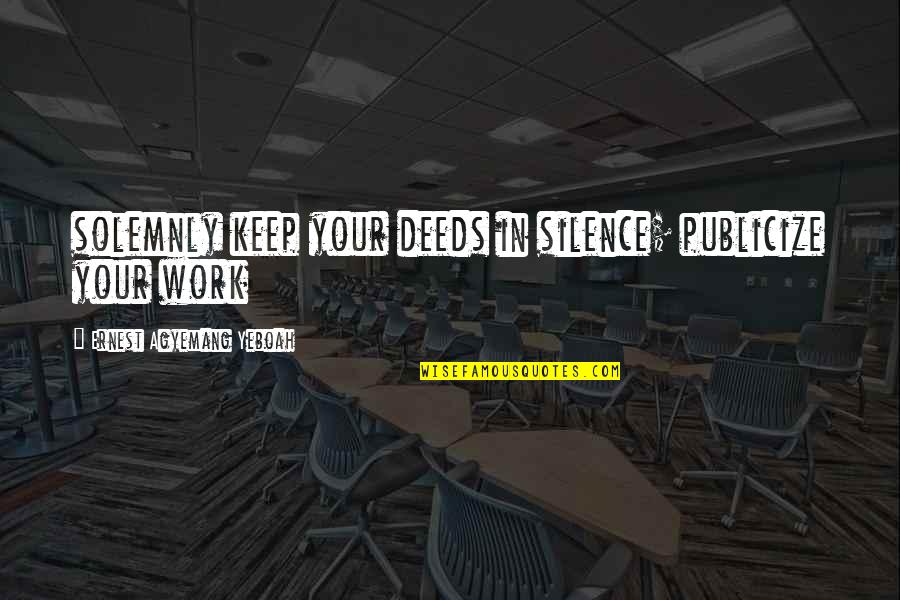 Silence Speaks Quotes By Ernest Agyemang Yeboah: solemnly keep your deeds in silence; publicize your