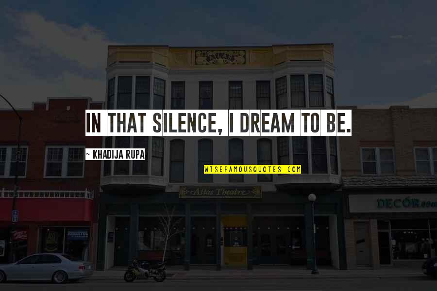 Silence Speaks Quotes By Khadija Rupa: In that silence, I dream to be.