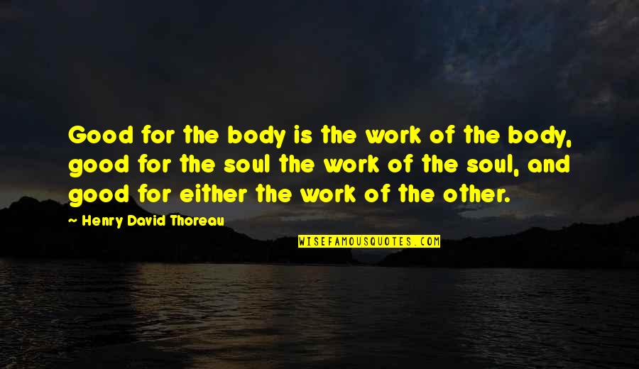 Silence The Chosen Quotes By Henry David Thoreau: Good for the body is the work of