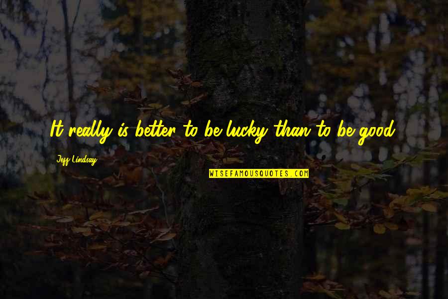 Silence The Court Is In Session Quotes By Jeff Lindsay: It really is better to be lucky than