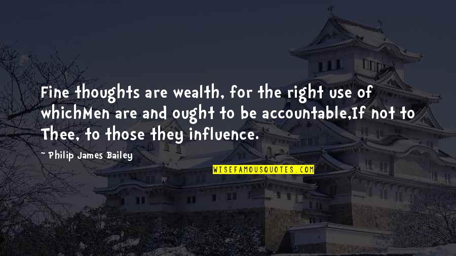 Silence The Court Is In Session Quotes By Philip James Bailey: Fine thoughts are wealth, for the right use