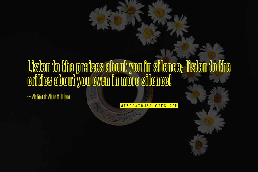 Silence The Critics Quotes By Mehmet Murat Ildan: Listen to the praises about you in silence; Silence The Critics Quotes By Mehmet Murat Ildan: Listen to the praises about you in silence;
