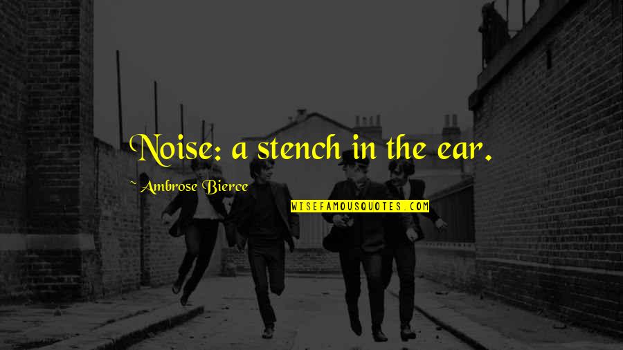 Silence The Noise Quotes By Ambrose Bierce: Noise: a stench in the ear.