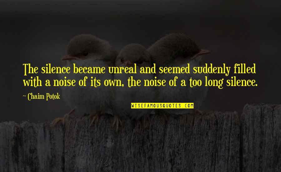 Silence The Noise Quotes By Chaim Potok: The silence became unreal and seemed suddenly filled