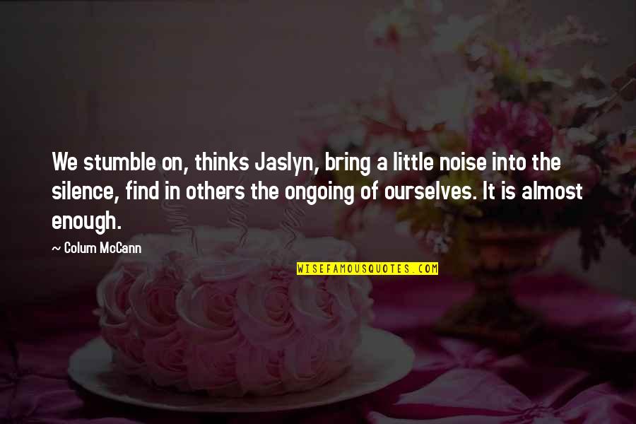 Silence The Noise Quotes By Colum McCann: We stumble on, thinks Jaslyn, bring a little