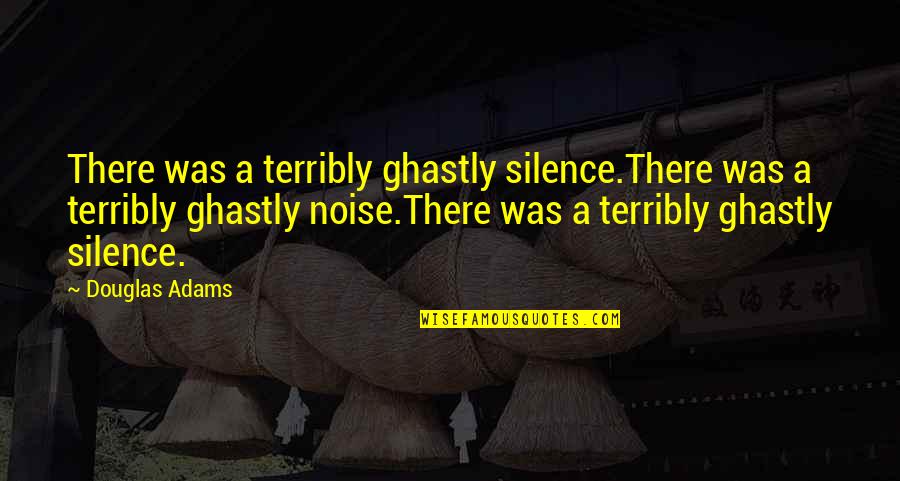 Silence The Noise Quotes By Douglas Adams: There was a terribly ghastly silence.There was a