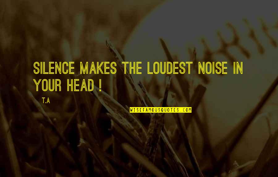 Silence The Noise Quotes By T.A: Silence makes the loudest noise in your head