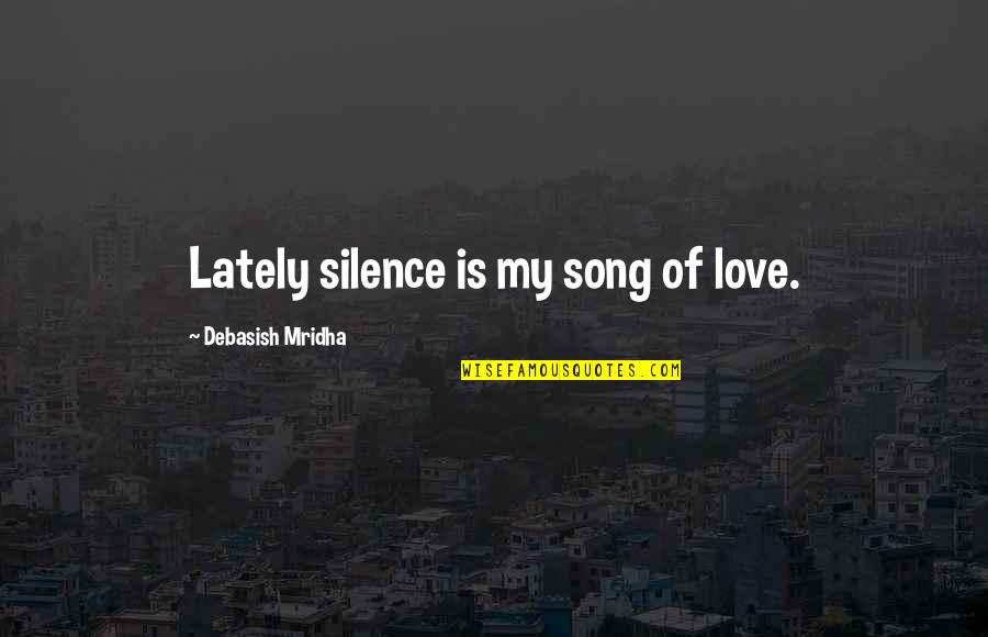 Silence The Song Quotes By Debasish Mridha: Lately silence is my song of love. Silence The Song Quotes By Debasish Mridha: Lately silence is my song of love.