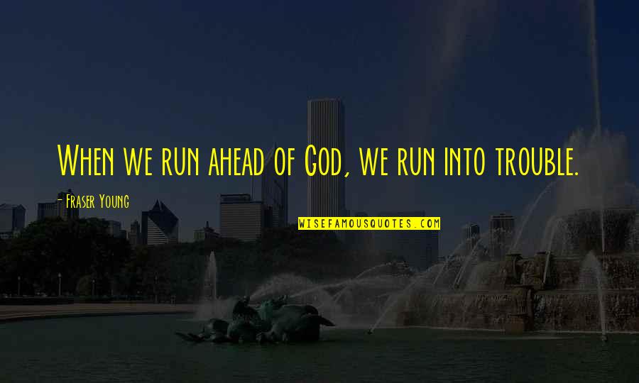Silence The Song Quotes By Fraser Young: When we run ahead of God, we run Silence The Song Quotes By Fraser Young: When we run ahead of God, we run