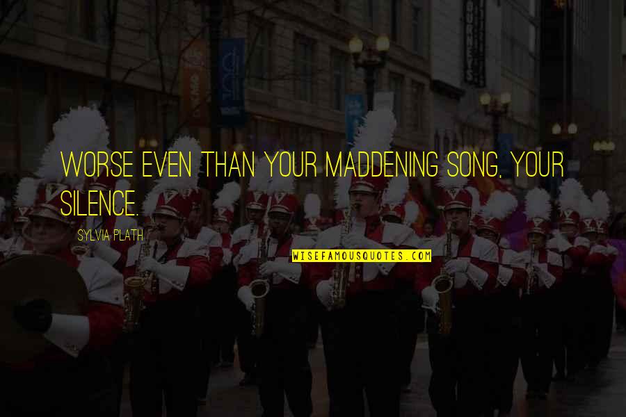 Silence The Song Quotes By Sylvia Plath: Worse even than your maddening song, your silence. Silence The Song Quotes By Sylvia Plath: Worse even than your maddening song, your silence.