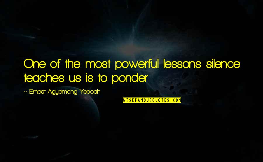 Silence Thinking Quotes By Ernest Agyemang Yeboah: One of the most powerful lessons silence teaches Silence Thinking Quotes By Ernest Agyemang Yeboah: One of the most powerful lessons silence teaches