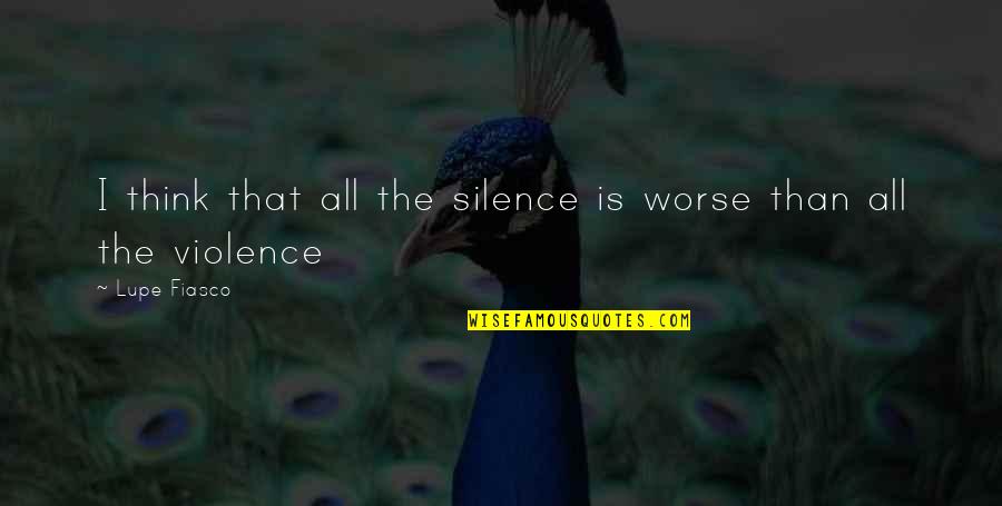 Silence Thinking Quotes By Lupe Fiasco: I think that all the silence is worse