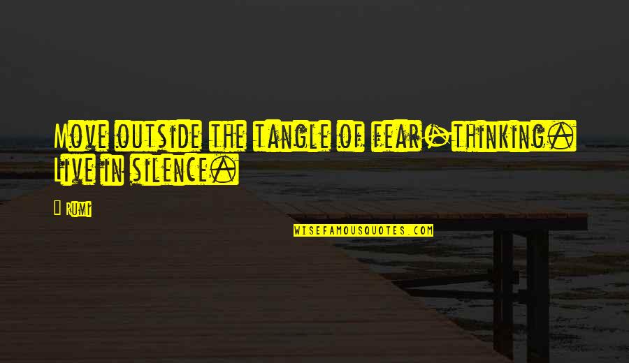 Silence Thinking Quotes By Rumi: Move outside the tangle of fear-thinking. Live in