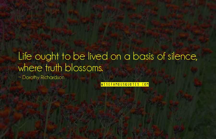 Silence Truth Quotes By Dorothy Richardson: Life ought to be lived on a basis Silence Truth Quotes By Dorothy Richardson: Life ought to be lived on a basis