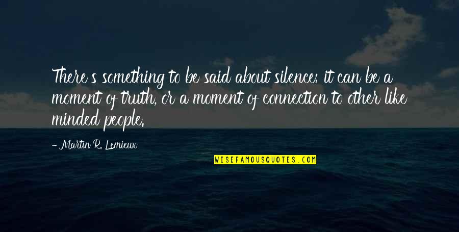 Silence Truth Quotes By Martin R. Lemieux: There's something to be said about silence; it Silence Truth Quotes By Martin R. Lemieux: There's something to be said about silence; it