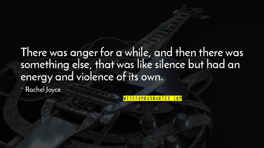 Silence Violence Quotes By Rachel Joyce: There was anger for a while, and then