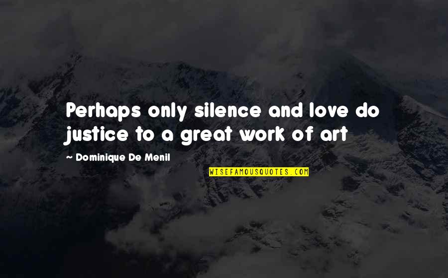 Silence Work Quotes By Dominique De Menil: Perhaps only silence and love do justice to Silence Work Quotes By Dominique De Menil: Perhaps only silence and love do justice to