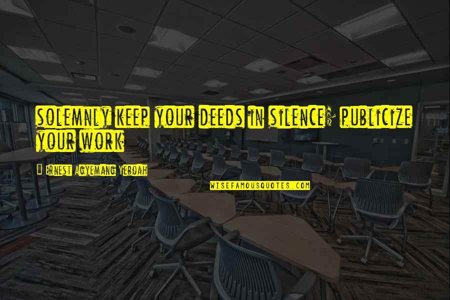 Silence Work Quotes By Ernest Agyemang Yeboah: solemnly keep your deeds in silence; publicize your Silence Work Quotes By Ernest Agyemang Yeboah: solemnly keep your deeds in silence; publicize your