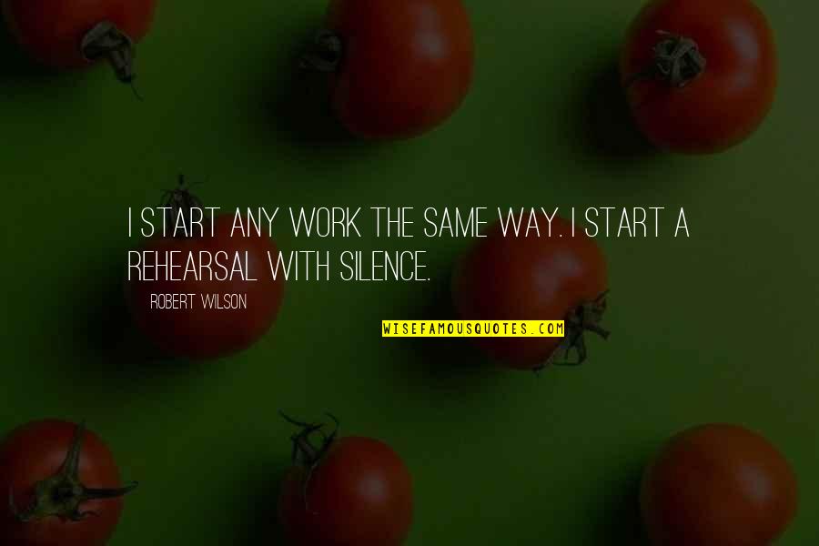 Silence Work Quotes By Robert Wilson: I start any work the same way. I Silence Work Quotes By Robert Wilson: I start any work the same way. I