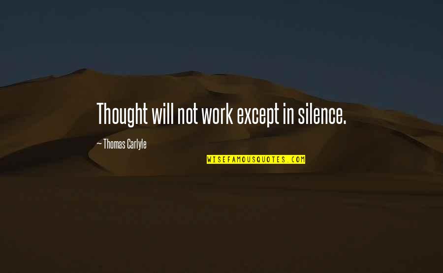 Silence Work Quotes By Thomas Carlyle: Thought will not work except in silence. Silence Work Quotes By Thomas Carlyle: Thought will not work except in silence.