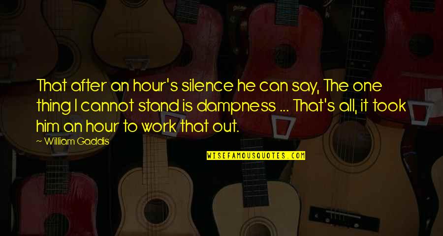 Silence Work Quotes By William Gaddis: That after an hour's silence he can say, Silence Work Quotes By William Gaddis: That after an hour's silence he can say,