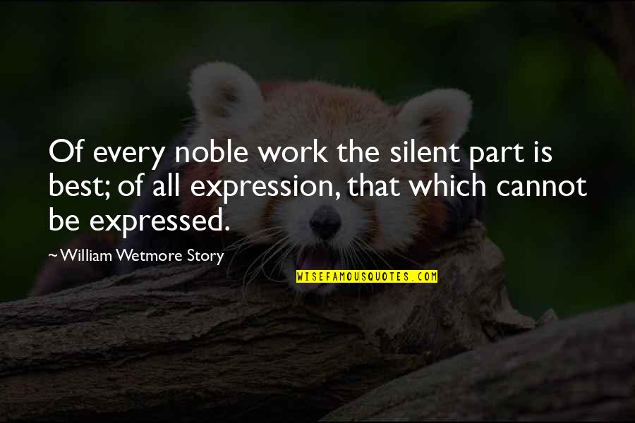 Silence Work Quotes By William Wetmore Story: Of every noble work the silent part is Silence Work Quotes By William Wetmore Story: Of every noble work the silent part is
