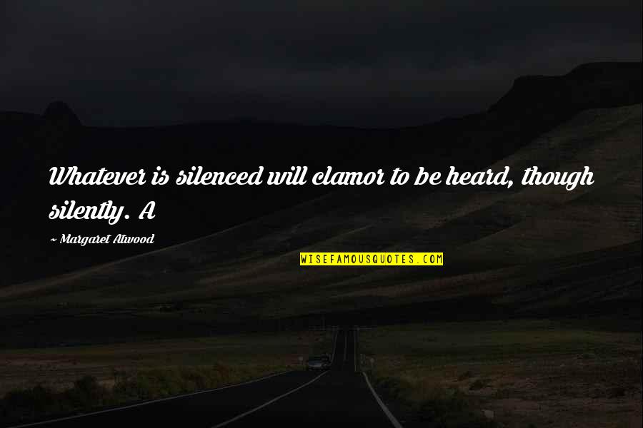 Silenced Quotes By Margaret Atwood: Whatever is silenced will clamor to be heard,