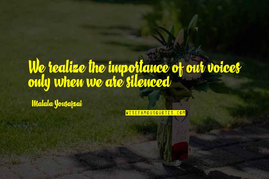 Silenced Voices Quotes By Malala Yousafzai: We realize the importance of our voices only