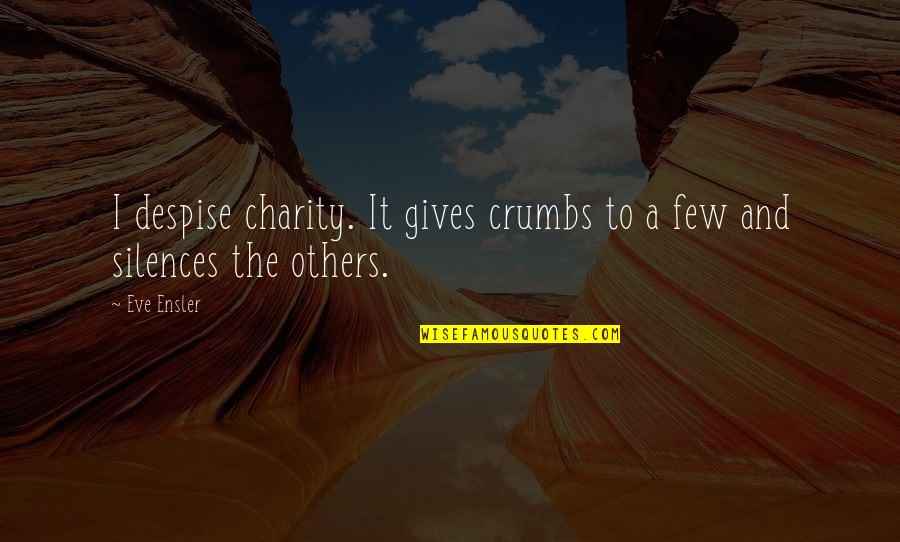 Silences Quotes By Eve Ensler: I despise charity. It gives crumbs to a