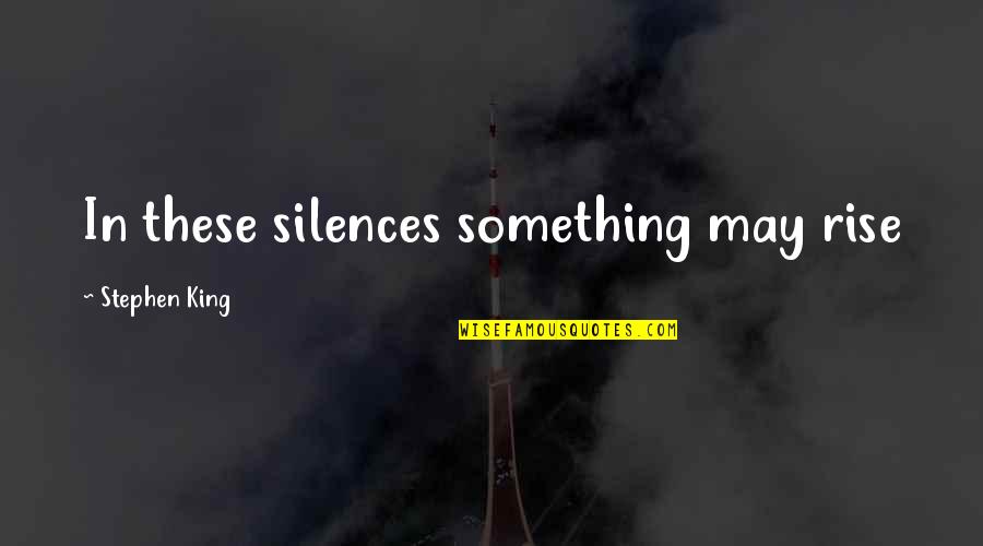 Silences Quotes By Stephen King: In these silences something may rise Silences Quotes By Stephen King: In these silences something may rise