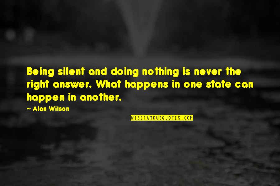 Silent Answer Quotes By Alan Wilson: Being silent and doing nothing is never the