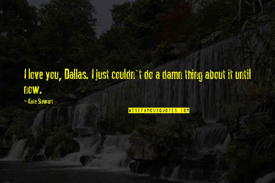 Silent Answer Quotes By Kate Stewart: I love you, Dallas. I just couldn't do