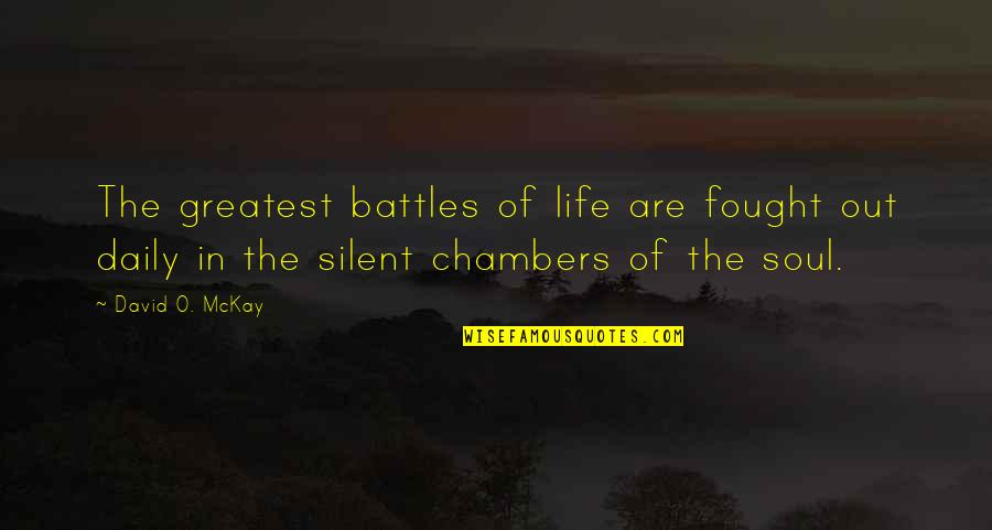 Silent Battles Quotes By David O. McKay: The greatest battles of life are fought out Silent Battles Quotes By David O. McKay: The greatest battles of life are fought out
