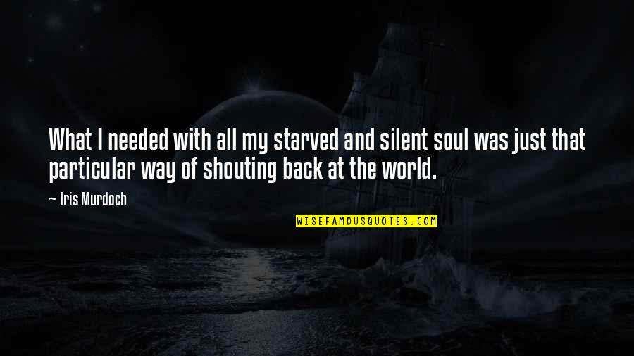 Silent Best Way Quotes By Iris Murdoch: What I needed with all my starved and Silent Best Way Quotes By Iris Murdoch: What I needed with all my starved and