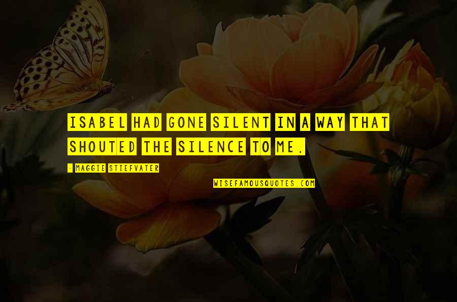Silent Best Way Quotes By Maggie Stiefvater: Isabel had gone silent in a way that Silent Best Way Quotes By Maggie Stiefvater: Isabel had gone silent in a way that