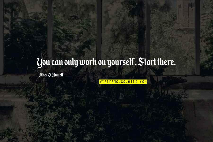 Silent Friendship Quotes By Alice O. Howell: You can only work on yourself. Start there.