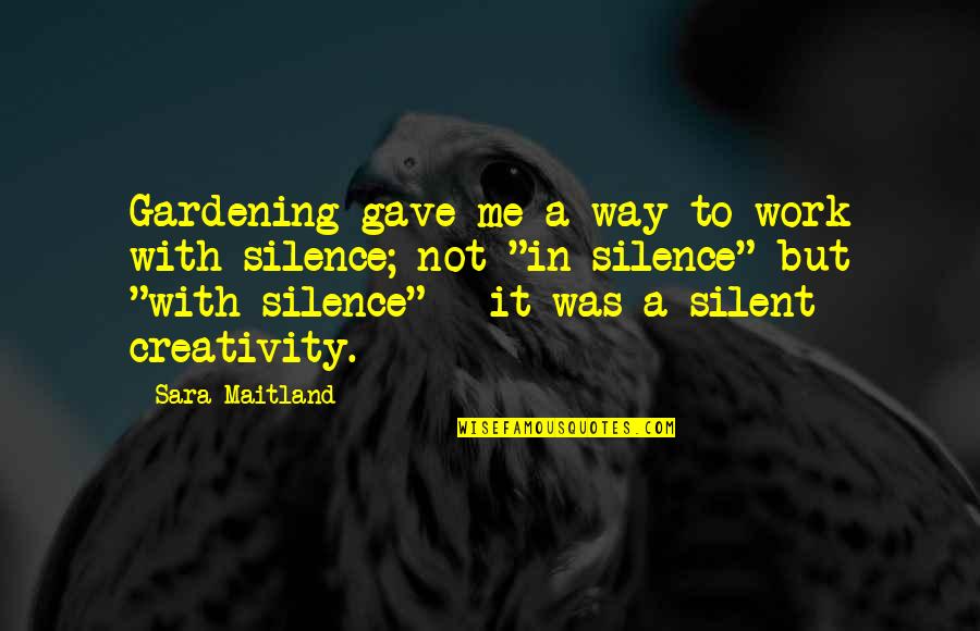 Silent Is The Best Way Quotes By Sara Maitland: Gardening gave me a way to work with