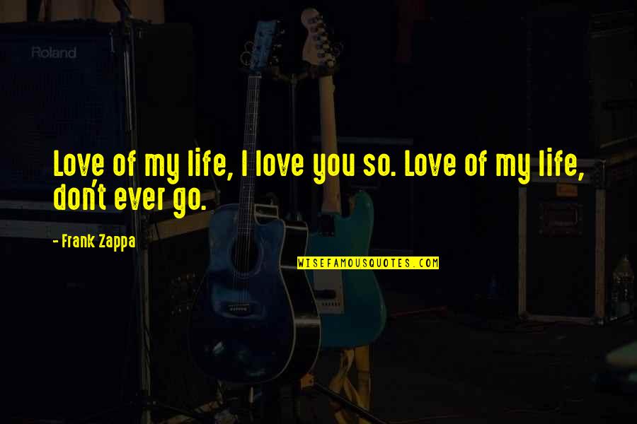 Silent Killers Quotes By Frank Zappa: Love of my life, I love you so.