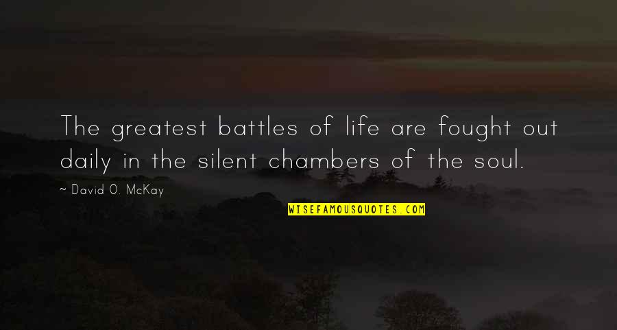 Silent Life Quotes By David O. McKay: The greatest battles of life are fought out